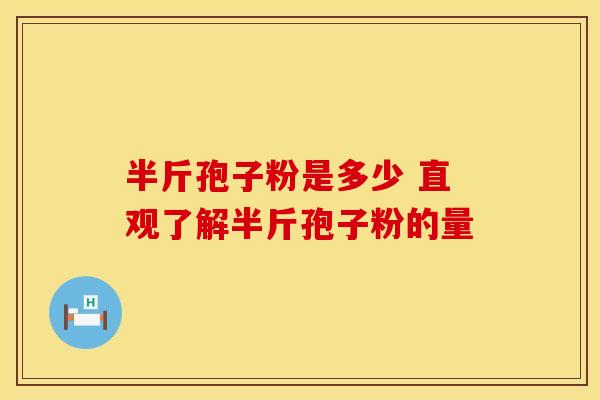 半斤孢子粉是多少 直观了解半斤孢子粉的量
