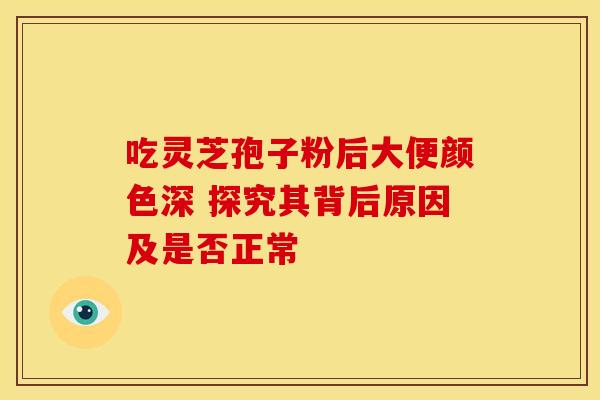 吃灵芝孢子粉后大便颜色深 探究其背后原因及是否正常