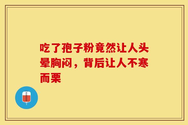 吃了孢子粉竟然让人头晕胸闷，背后让人不寒而栗