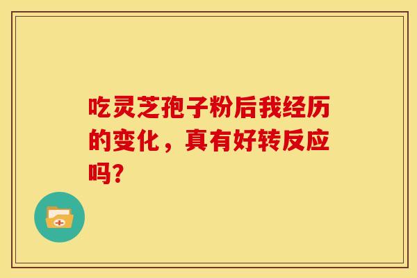 吃灵芝孢子粉后我经历的变化，真有好转反应吗？