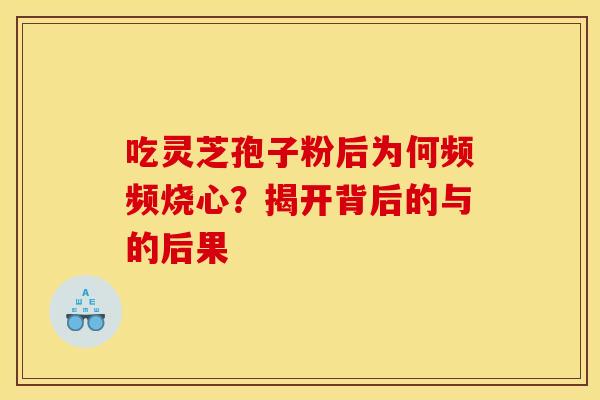 吃灵芝孢子粉后为何频频烧心？揭开背后的与的后果