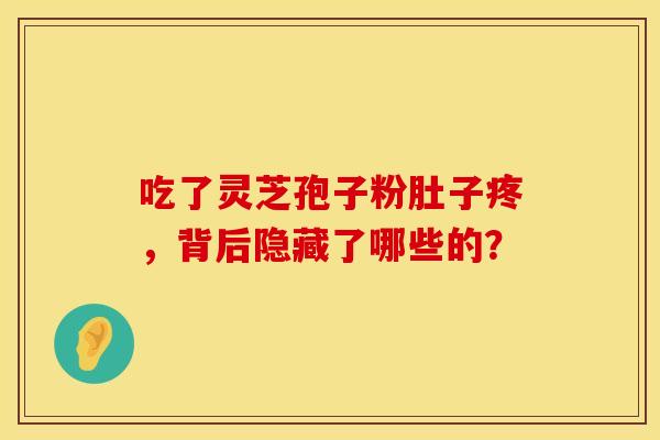 吃了灵芝孢子粉肚子疼，背后隐藏了哪些的？