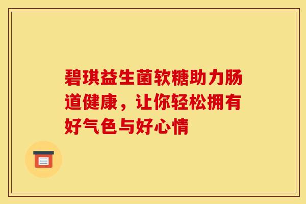 碧琪益生菌软糖助力肠道健康，让你轻松拥有好气色与好心情