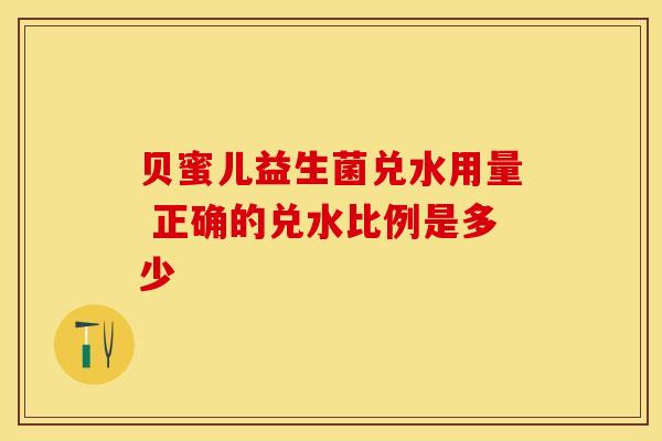 贝蜜儿益生菌兑水用量 正确的兑水比例是多少