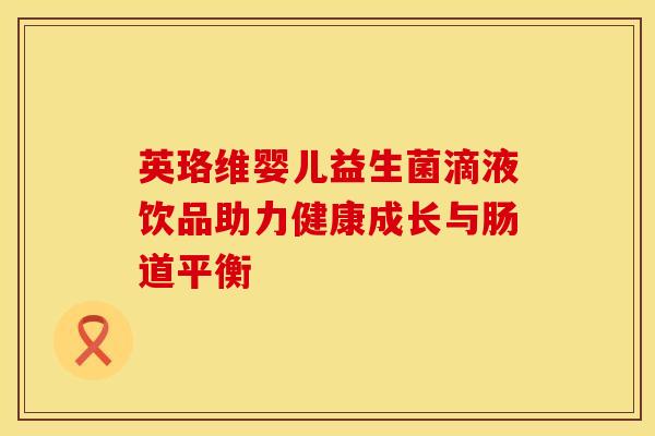 英珞维婴儿益生菌滴液饮品助力健康成长与肠道平衡