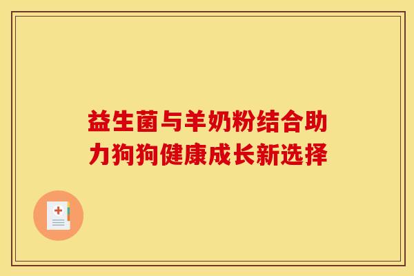 益生菌与羊奶粉结合助力狗狗健康成长新选择