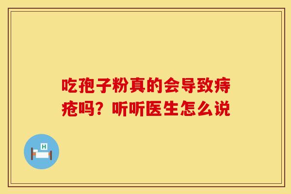 吃孢子粉真的会导致痔疮吗？听听医生怎么说