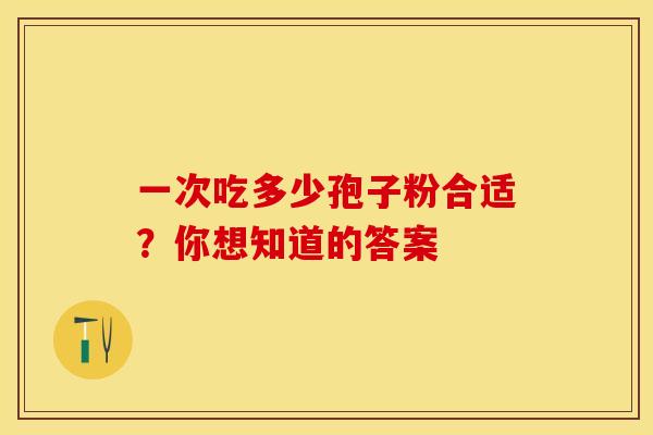 一次吃多少孢子粉合适？你想知道的答案