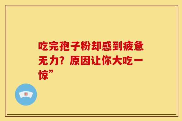 吃完孢子粉却感到疲惫无力？原因让你大吃一惊”