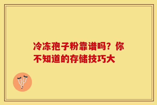 冷冻孢子粉靠谱吗？你不知道的存储技巧大