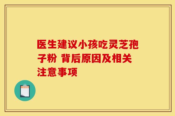 医生建议小孩吃灵芝孢子粉 背后原因及相关注意事项