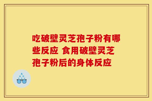 吃破壁灵芝孢子粉有哪些反应 食用破壁灵芝孢子粉后的身体反应