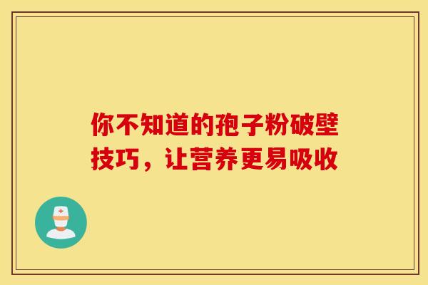 你不知道的孢子粉破壁技巧，让营养更易吸收