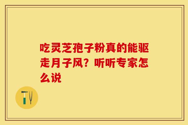 吃灵芝孢子粉真的能驱走月子风？听听专家怎么说