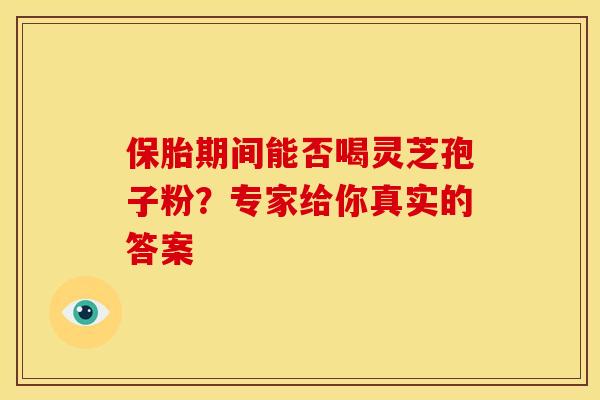 保胎期间能否喝灵芝孢子粉?专家给你真实的答案 保胎期间能否喝灵芝孢子粉?专家给你真实的答案