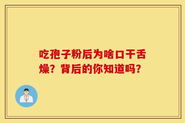 吃孢子粉后为啥口干舌燥？背后的你知道吗？