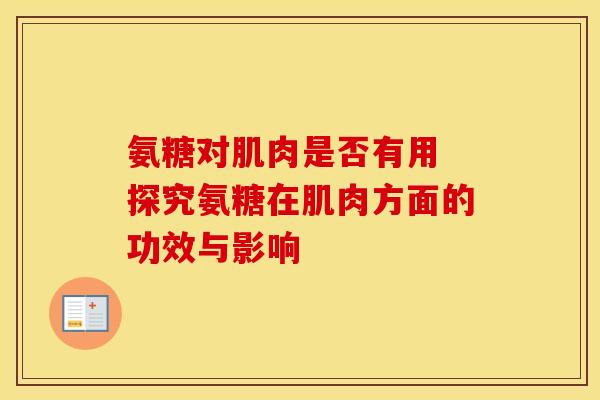 氨糖对肌肉是否有用 探究氨糖在肌肉方面的功效与影响