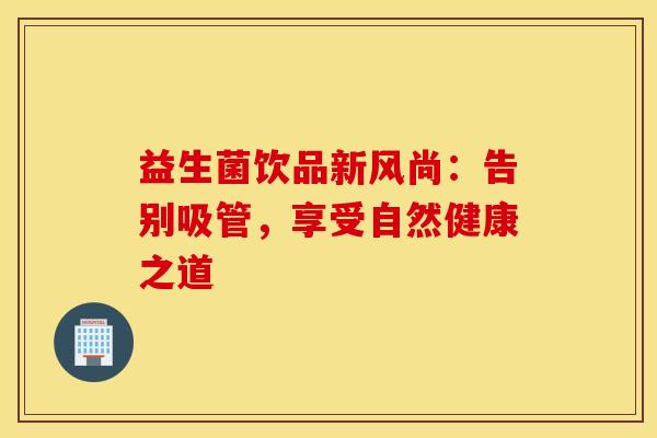 益生菌饮品新风尚:告别吸管,享受自然健康之道 益生菌饮品新风尚:告别吸管,享受自然健康之道