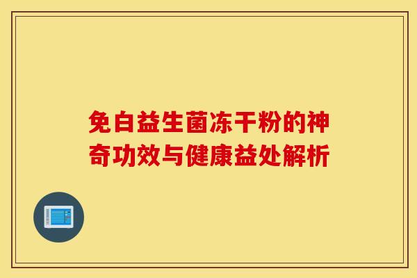 免白益生菌冻干粉的神奇功效与健康益处解析