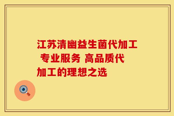 江苏清幽益生菌代加工 专业服务 高品质代加工的理想之选 江苏清幽益生菌代加工 专业服务 高品质代加工的理想之选