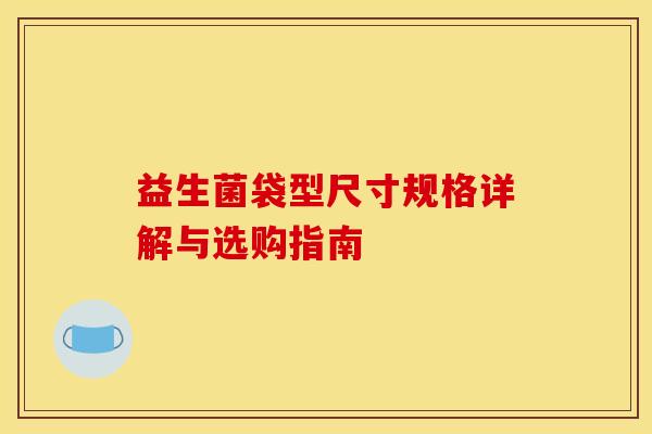 益生菌袋型尺寸规格详解与选购指南