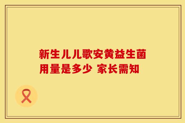 新生儿儿歌安黄益生菌用量是多少 家长需知 新生儿儿歌安黄益生菌用量是多少 家长需知