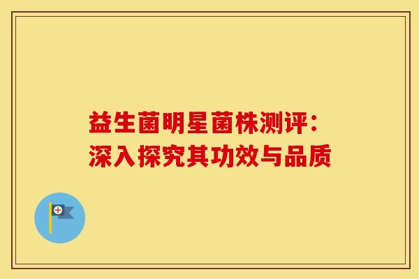 益生菌明星菌株测评：深入探究其功效与品质