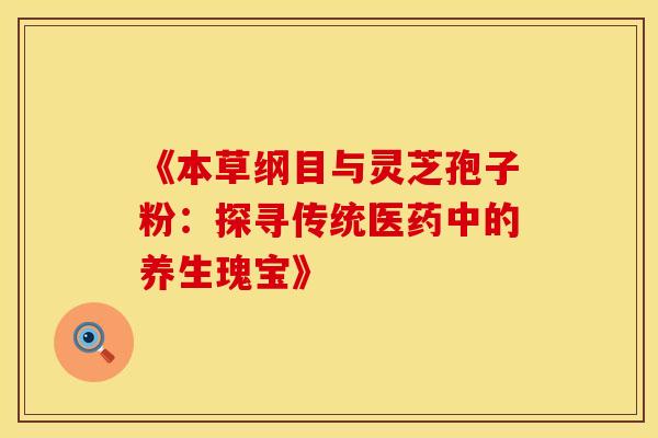 《本草纲目与灵芝孢子粉：探寻传统医药中的养生瑰宝》