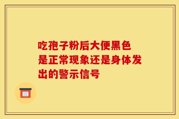 吃孢子粉后大便黑色 是正常现象还是身体发出的警示信号