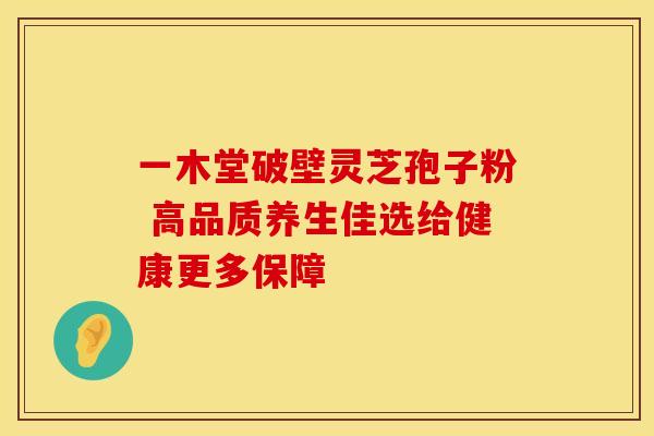 一木堂破壁灵芝孢子粉 高品质养生佳选给健康更多保障