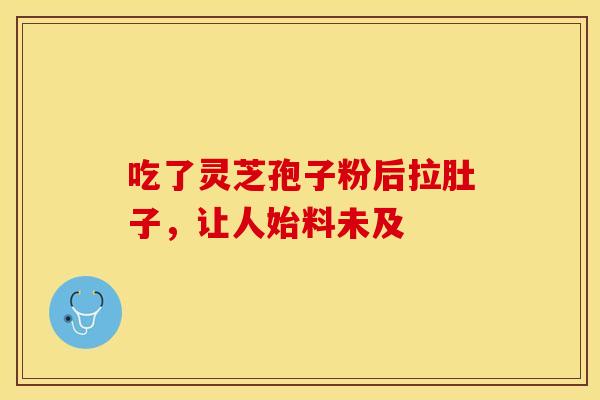 吃了灵芝孢子粉后拉肚子,让人始料未及 吃了灵芝孢子粉后拉肚子,让人始料未及