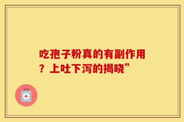 吃孢子粉真的有副作用？上吐下泻的揭晓”