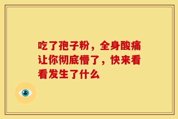 吃了孢子粉，全身酸痛让你彻底懵了，快来看看发生了什么