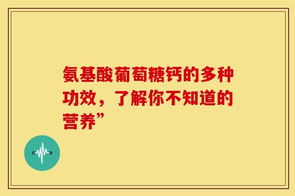 氨基酸葡萄糖钙的多种功效，了解你不知道的营养”