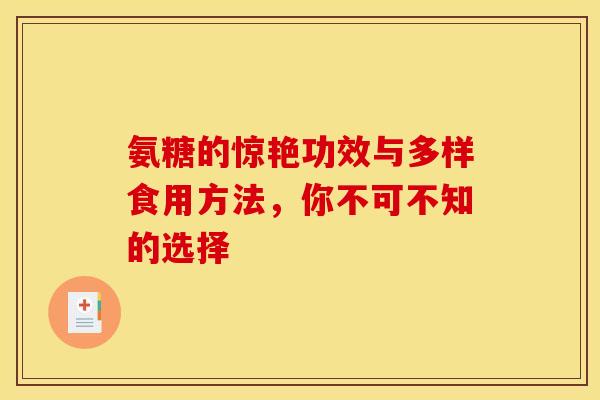 氨糖的惊艳功效与多样食用方法，你不可不知的选择