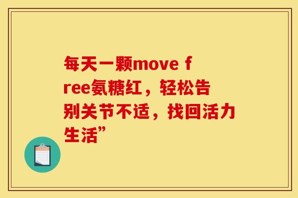 每天一颗move free氨糖红，轻松告别关节不适，找回活力生活”