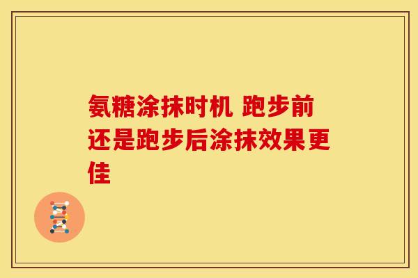 氨糖涂抹时机 跑步前还是跑步后涂抹效果更佳 氨糖涂抹时机 跑步前还是跑步后涂抹效果更佳