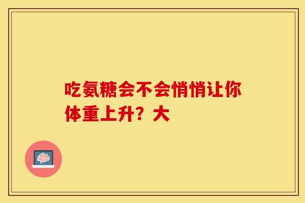 吃氨糖会不会悄悄让你体重上升？大