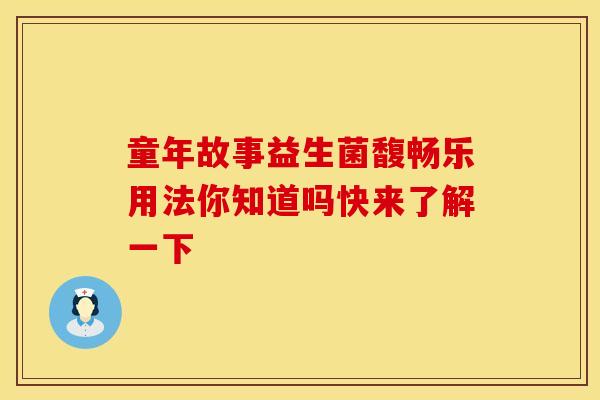 童年故事益生菌馥畅乐用法你知道吗快来了解一下