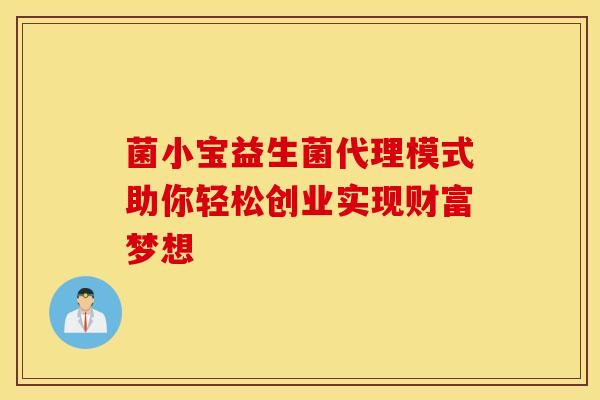 菌小宝益生菌代理模式助你轻松创业实现财富梦想