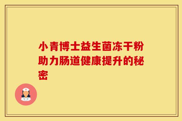小青博士益生菌冻干粉助力肠道健康提升的秘密