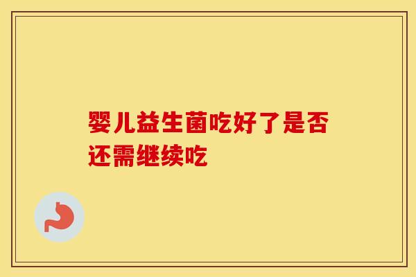 婴儿益生菌吃好了是否还需继续吃 婴儿益生菌吃好了是否还需继续吃