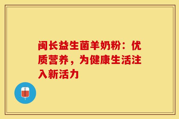 闽长益生菌羊奶粉：优质营养，为健康生活注入新活力