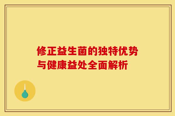 修正益生菌的独特优势与健康益处全面解析