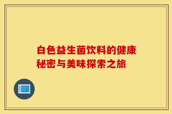 白色益生菌饮料的健康秘密与美味探索之旅 白色益生菌饮料的健康秘密与美味探索之旅