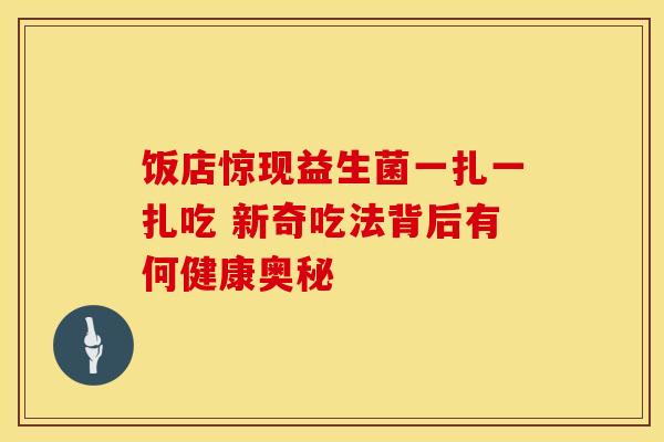 饭店惊现益生菌一扎一扎吃 新奇吃法背后有何健康奥秘
