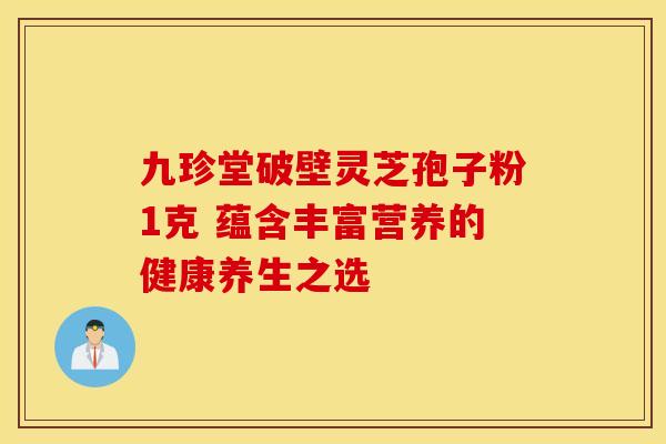 九珍堂破壁灵芝孢子粉1克 蕴含丰富营养的健康养生之选