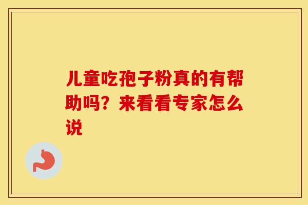 儿童吃孢子粉真的有帮助吗？来看看专家怎么说