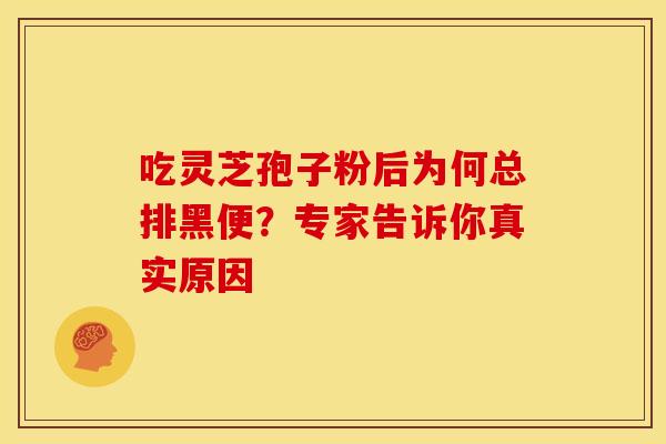 吃灵芝孢子粉后为何总排黑便？专家告诉你真实原因