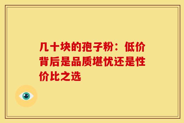 几十块的孢子粉：低价背后是品质堪忧还是性价比之选